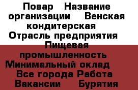 Повар › Название организации ­ "Венская кондитерская" › Отрасль предприятия ­ Пищевая промышленность › Минимальный оклад ­ 1 - Все города Работа » Вакансии   . Бурятия респ.